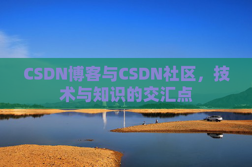 CSDN博客与CSDN社区，技术与知识的交汇点